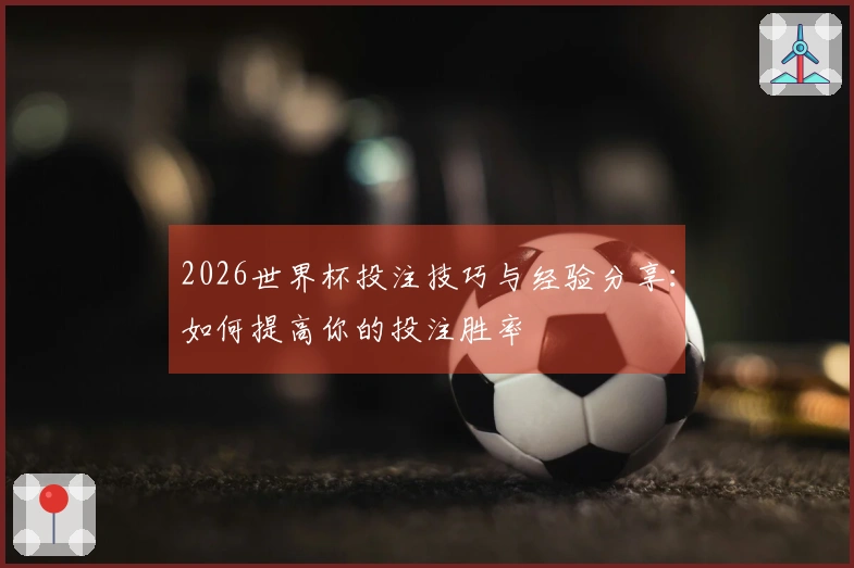 2026世界杯投注技巧与经验分享：如何提高你的投注胜率