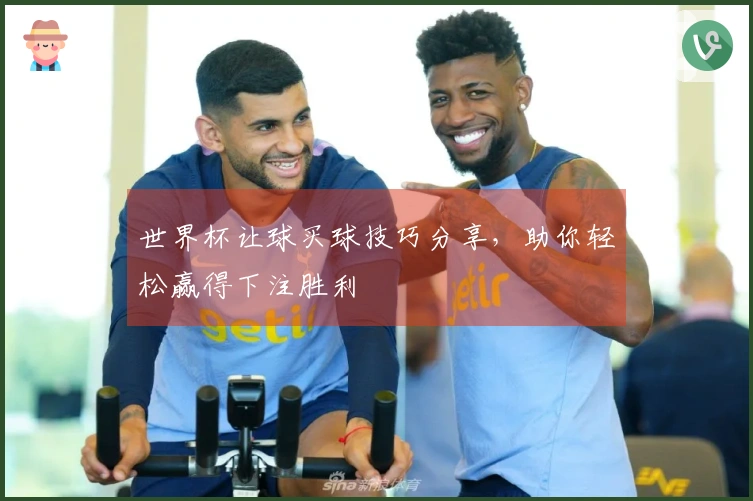 世界杯让球买球技巧分享，助你轻松赢得下注胜利