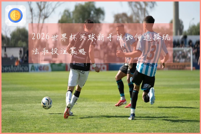 2026世界杯买球新手该如何选择玩法和投注策略