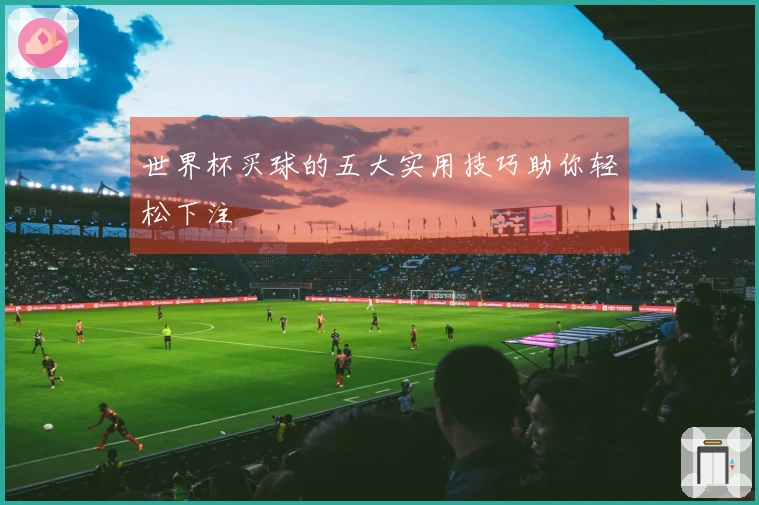 世界杯买球的五大实用技巧助你轻松下注