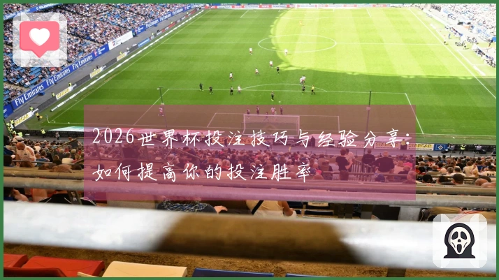 2026世界杯投注技巧与经验分享：如何提高你的投注胜率