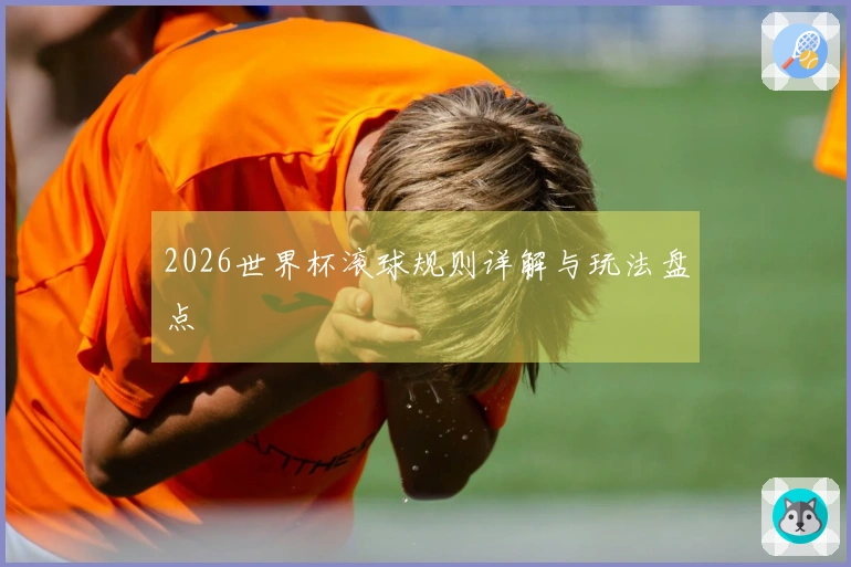 2026世界杯滚球规则详解与玩法盘点