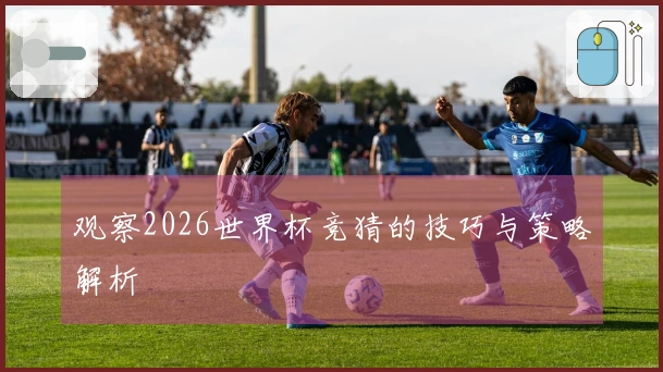 观察2026世界杯竞猜的技巧与策略解析